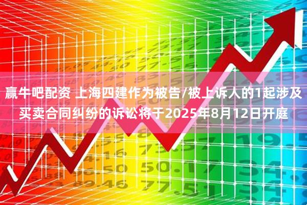 赢牛吧配资 上海四建作为被告/被上诉人的1起涉及买卖合同纠纷的诉讼将于2025年8月12日开庭