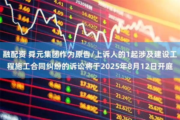 融配资 舜元集团作为原告/上诉人的1起涉及建设工程施工合同纠纷的诉讼将于2025年8月12日开庭