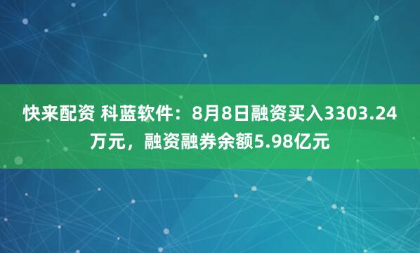快来配资 科蓝软件：8月8日融资买入3303.24万元，融资融券余额5.98亿元