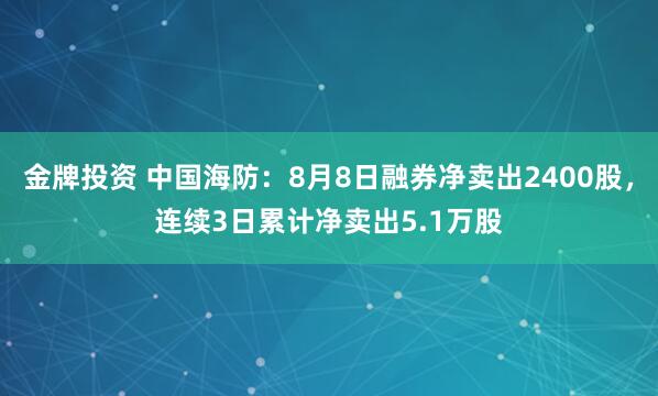 金牌投资 中国海防：8月8日融券净卖出2400股，连续3日累计净卖出5.1万股