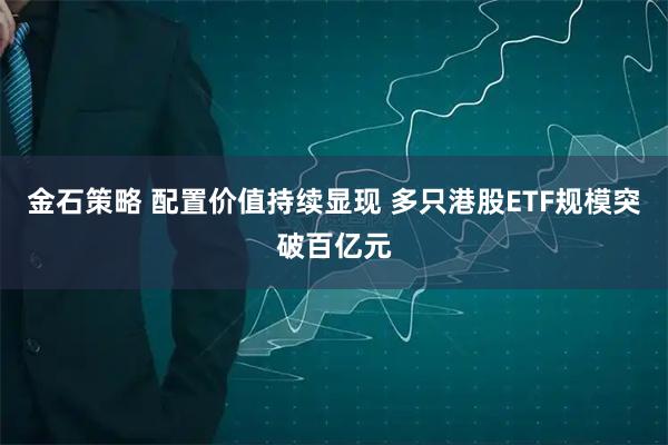金石策略 配置价值持续显现 多只港股ETF规模突破百亿元