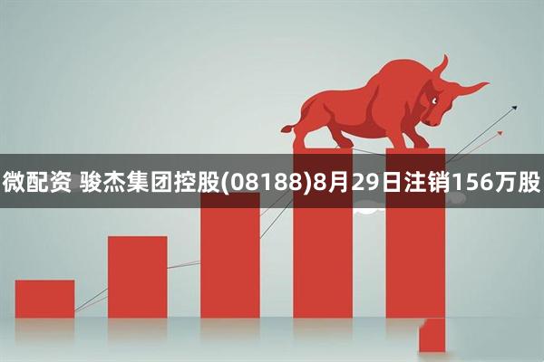 微配资 骏杰集团控股(08188)8月29日注销156万股