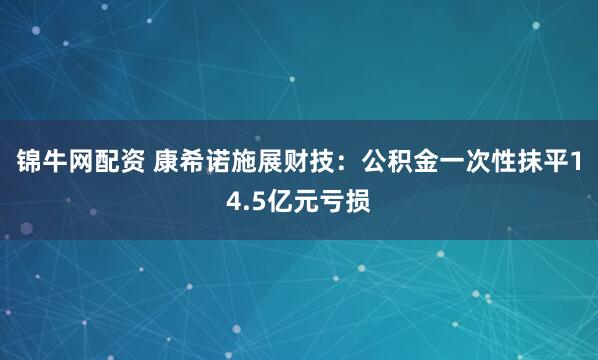 锦牛网配资 康希诺施展财技：公积金一次性抹平14.5亿元亏损