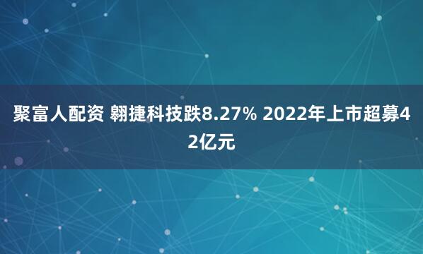 聚富人配资 翱捷科技跌8.27% 2022年上市超募42亿元