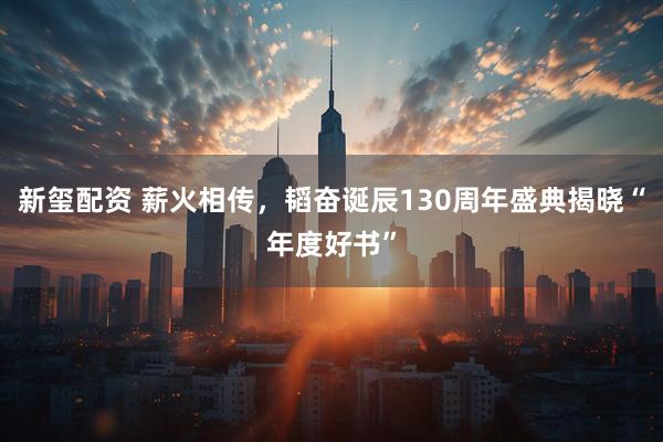 新玺配资 薪火相传，韬奋诞辰130周年盛典揭晓“年度好书”